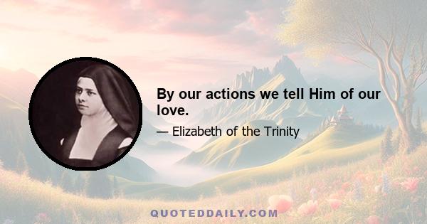 By our actions we tell Him of our love.