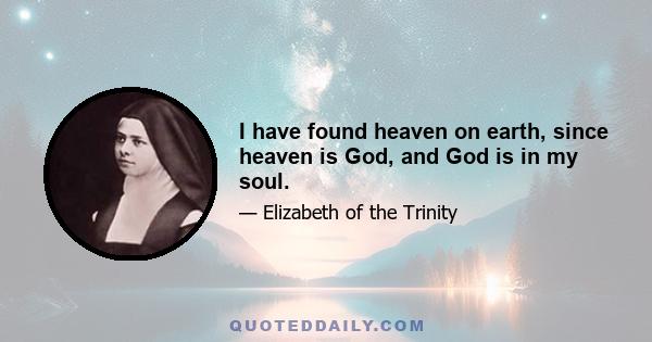 I have found heaven on earth, since heaven is God, and God is in my soul.