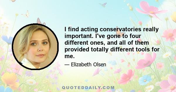 I find acting conservatories really important. I've gone to four different ones, and all of them provided totally different tools for me.