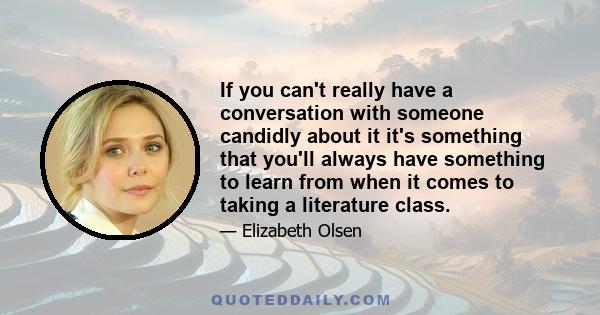 If you can't really have a conversation with someone candidly about it it's something that you'll always have something to learn from when it comes to taking a literature class.