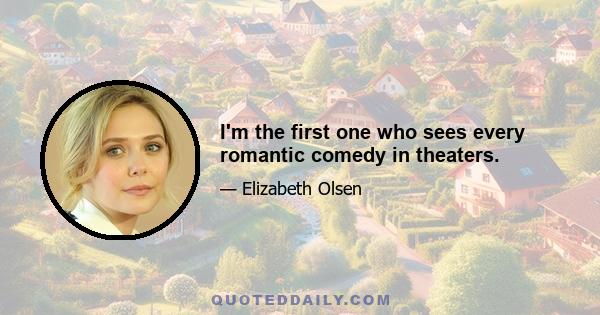 I'm the first one who sees every romantic comedy in theaters.