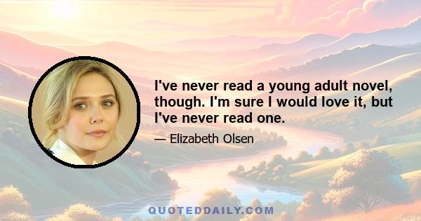 I've never read a young adult novel, though. I'm sure I would love it, but I've never read one.