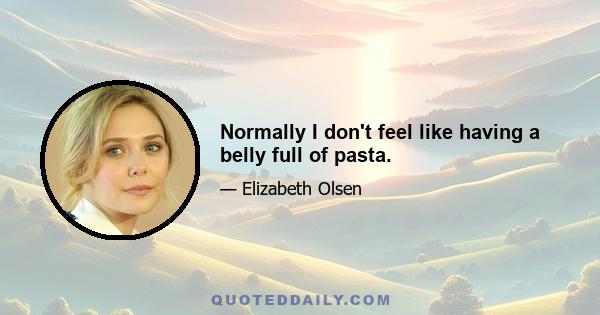 Normally I don't feel like having a belly full of pasta.