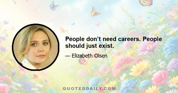 People don’t need careers. People should just exist.