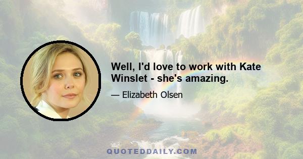 Well, I'd love to work with Kate Winslet - she's amazing.