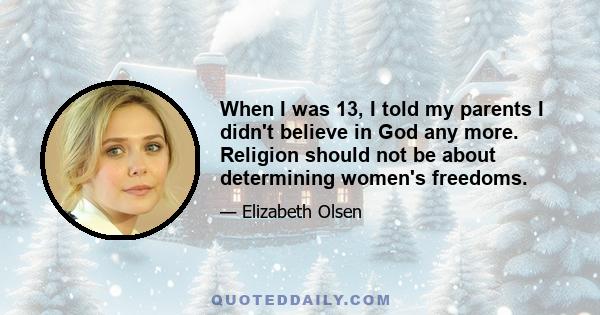 When I was 13, I told my parents I didn't believe in God any more. Religion should not be about determining women's freedoms.