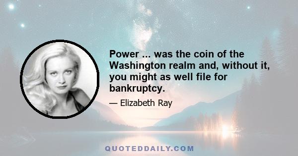 Power ... was the coin of the Washington realm and, without it, you might as well file for bankruptcy.