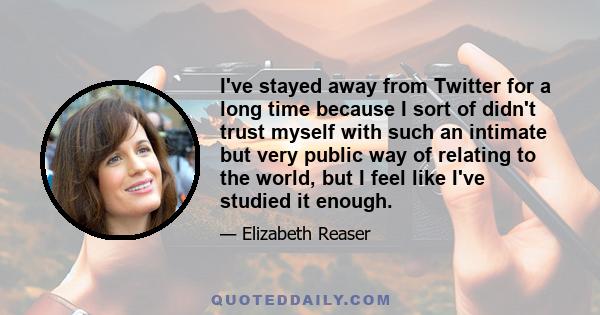 I've stayed away from Twitter for a long time because I sort of didn't trust myself with such an intimate but very public way of relating to the world, but I feel like I've studied it enough.