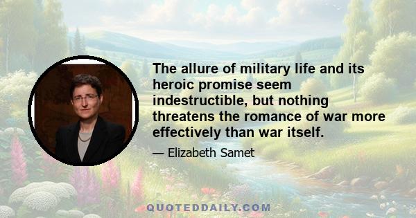 The allure of military life and its heroic promise seem indestructible, but nothing threatens the romance of war more effectively than war itself.