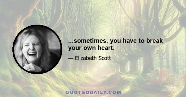 ...sometimes, you have to break your own heart.