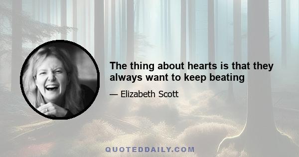 The thing about hearts is that they always want to keep beating