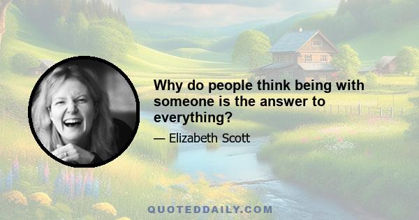 Why do people think being with someone is the answer to everything?