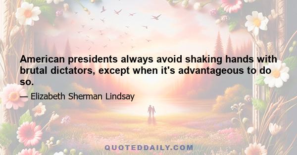 American presidents always avoid shaking hands with brutal dictators, except when it's advantageous to do so.