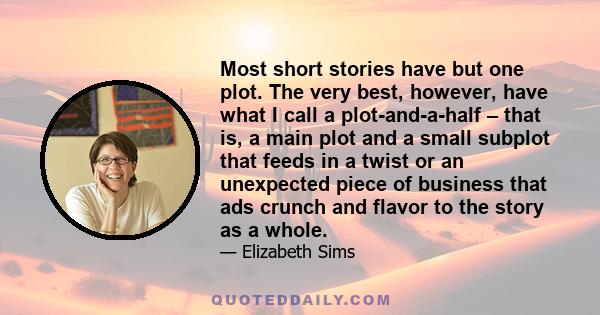 Most short stories have but one plot. The very best, however, have what I call a plot-and-a-half – that is, a main plot and a small subplot that feeds in a twist or an unexpected piece of business that ads crunch and