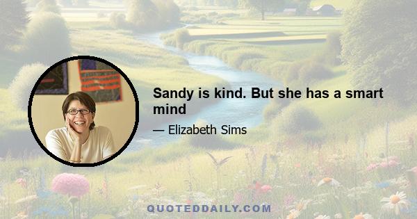 Sandy is kind. But she has a smart mind