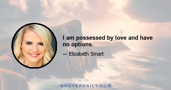 I am possessed by love and have no options.