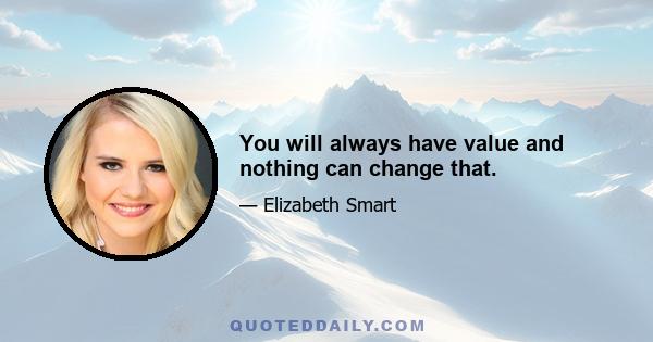 You will always have value and nothing can change that.