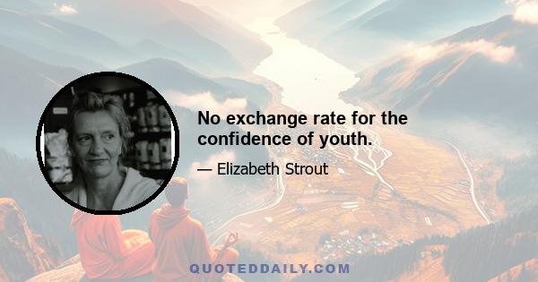 No exchange rate for the confidence of youth.