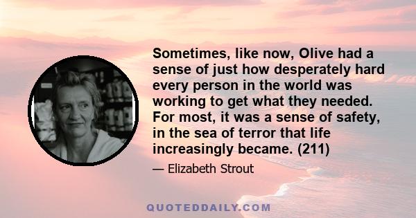 Sometimes, like now, Olive had a sense of just how desperately hard every person in the world was working to get what they needed. For most, it was a sense of safety, in the sea of terror that life increasingly became.