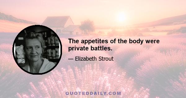 The appetites of the body were private battles.