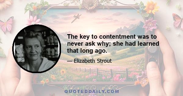 The key to contentment was to never ask why; she had learned that long ago.