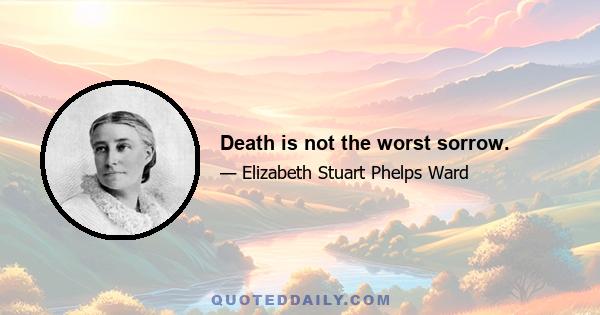 Death is not the worst sorrow.