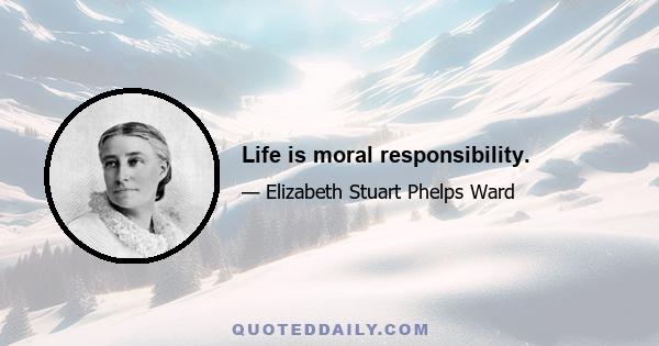 Life is moral responsibility.