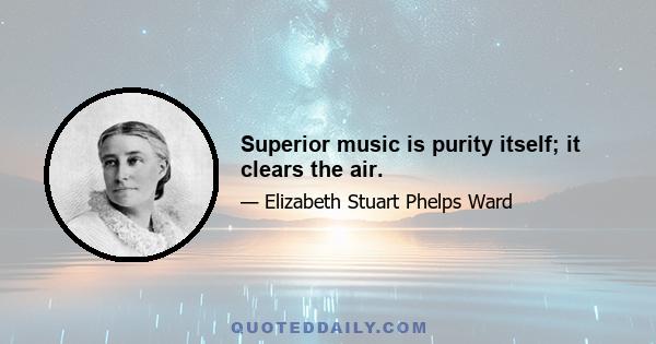 Superior music is purity itself; it clears the air.