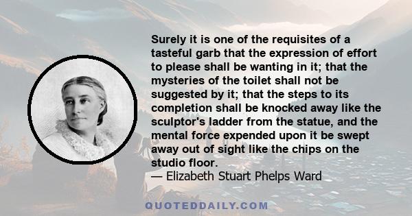 Surely it is one of the requisites of a tasteful garb that the expression of effort to please shall be wanting in it; that the mysteries of the toilet shall not be suggested by it; that the steps to its completion shall 