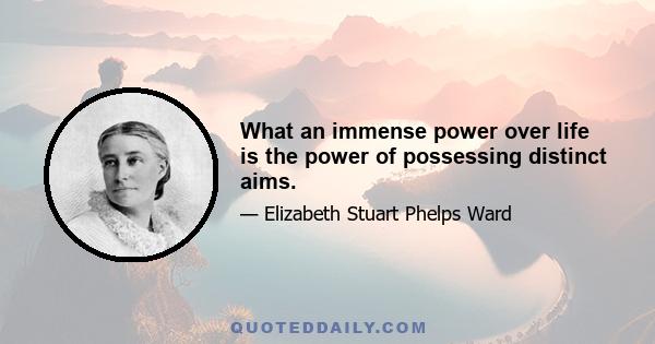 What an immense power over life is the power of possessing distinct aims.