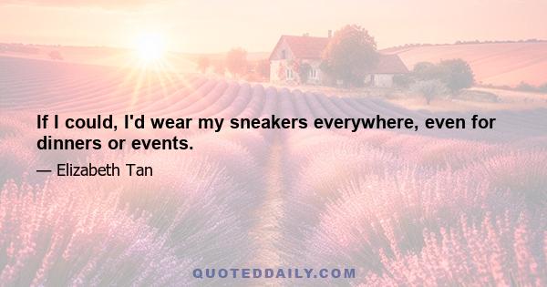 If I could, I'd wear my sneakers everywhere, even for dinners or events.