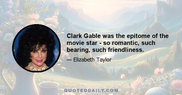 Clark Gable was the epitome of the movie star - so romantic, such bearing, such friendliness.