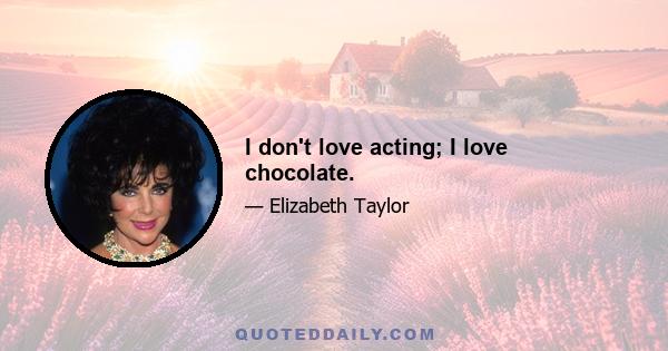 I don't love acting; I love chocolate.