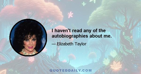 I haven't read any of the autobiographies about me.