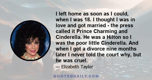 I left home as soon as I could, when I was 18. I thought I was in love and got married - the press called it Prince Charming and Cinderella. He was a Hilton so I was the poor little Cinderella. And when I got a divorce