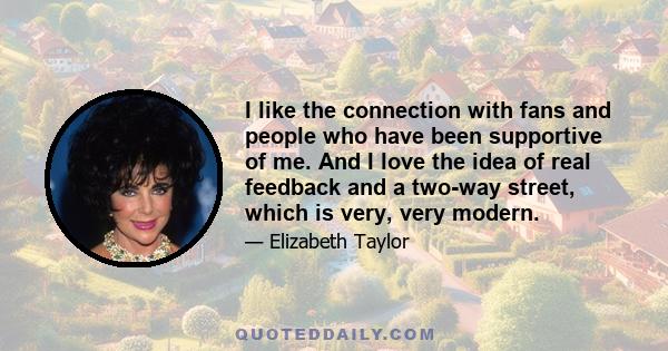 I like the connection with fans and people who have been supportive of me. And I love the idea of real feedback and a two-way street, which is very, very modern.