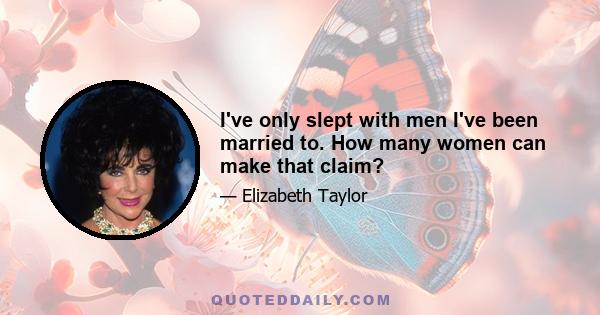 I've only slept with men I've been married to. How many women can make that claim?