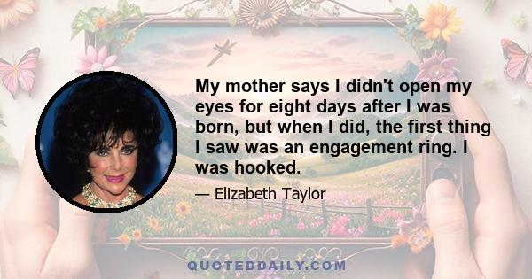 My mother says I didn't open my eyes for eight days after I was born, but when I did, the first thing I saw was an engagement ring. I was hooked.