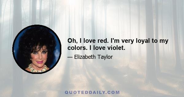 Oh, I love red. I'm very loyal to my colors. I love violet.