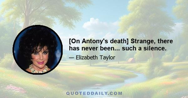 [On Antony's death] Strange, there has never been... such a silence.