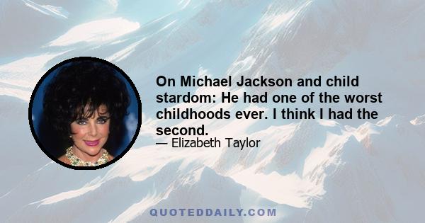 On Michael Jackson and child stardom: He had one of the worst childhoods ever. I think I had the second.