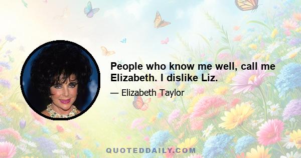 People who know me well, call me Elizabeth. I dislike Liz.