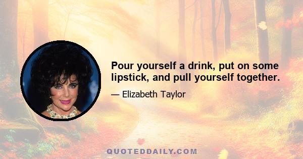 Pour yourself a drink, put on some lipstick, and pull yourself together.