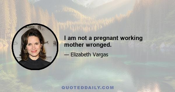 I am not a pregnant working mother wronged.