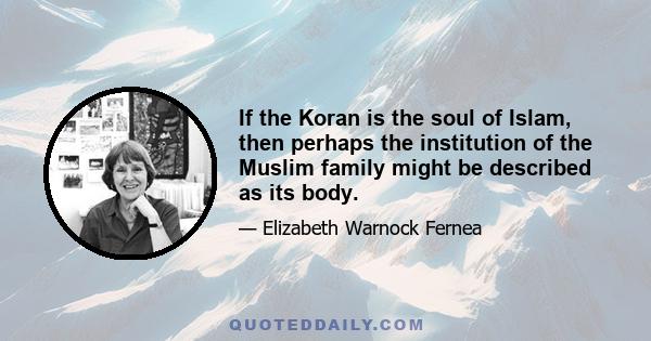 If the Koran is the soul of Islam, then perhaps the institution of the Muslim family might be described as its body.