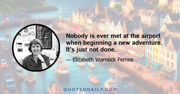 Nobody is ever met at the airport when beginning a new adventure. It's just not done.