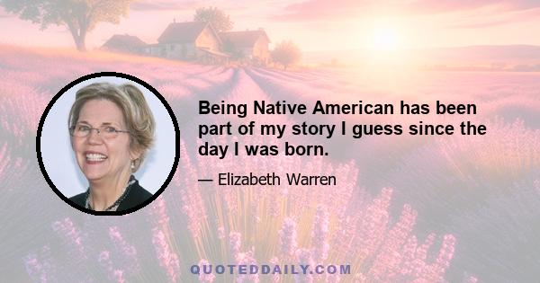 Being Native American has been part of my story I guess since the day I was born.