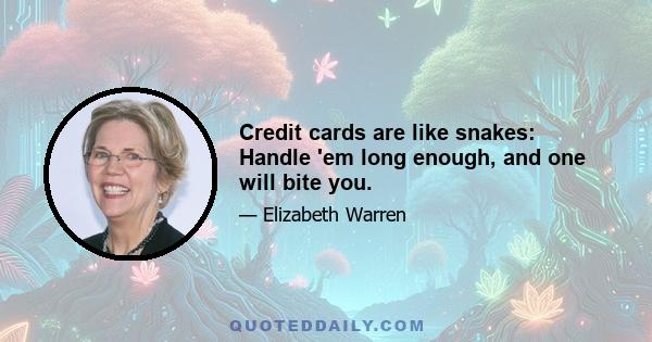 Credit cards are like snakes: Handle 'em long enough, and one will bite you.