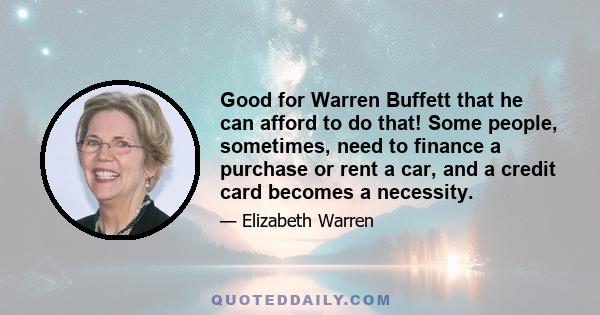 Good for Warren Buffett that he can afford to do that! Some people, sometimes, need to finance a purchase or rent a car, and a credit card becomes a necessity.