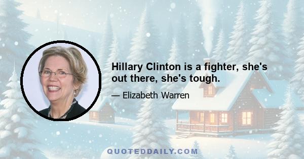 Hillary Clinton is a fighter, she's out there, she's tough.